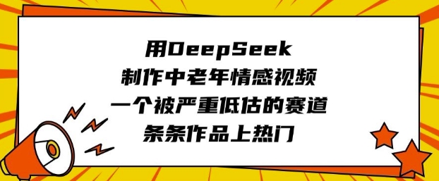 用DeepSeek制作中老年情感视频，一个被严重低估的赛道，条条作品上热门-知识星球