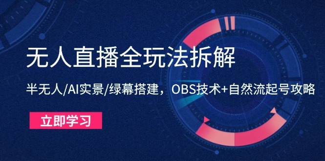 无人直播全玩法拆解:半无人/AI实景/绿幕搭建,OBS技术+自然流起号攻略-知识星球