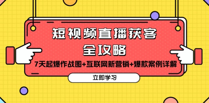 短视频直播获客全攻略：7天起爆作战图+互联网新营销+爆款案例详解-小禾网创