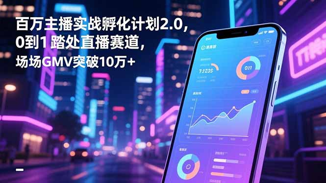 百万主播实战孵化计划2.0，0到1踏入直播赛道，场均GMV突破10万+-知识星球