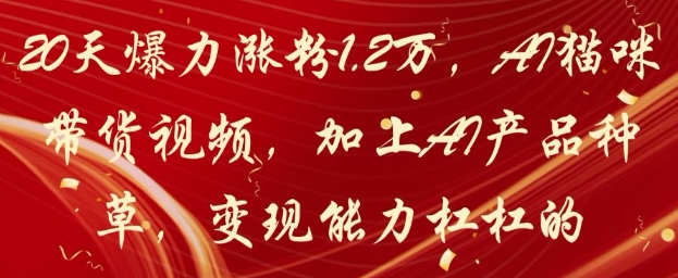 20天爆力涨粉1.2W，AI猫咪带货视频，加上AI产品种草，变现能力杠杠的-知识星球