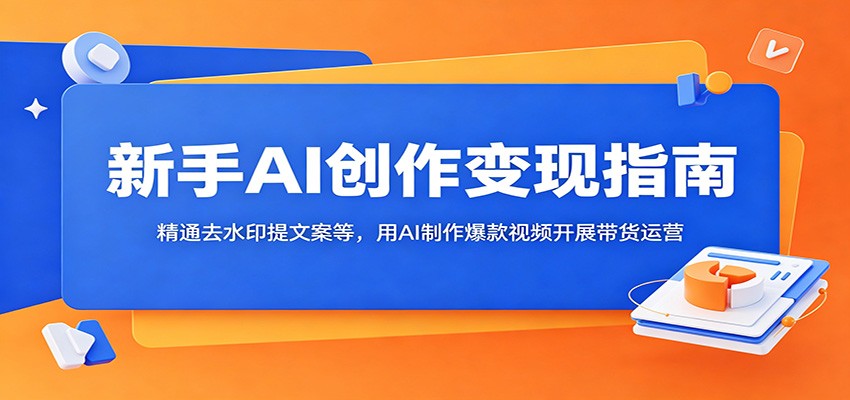 新手AI创作变现指南：精通去水印提文案等，用AI制作爆款视频开展带货运营-知识星球