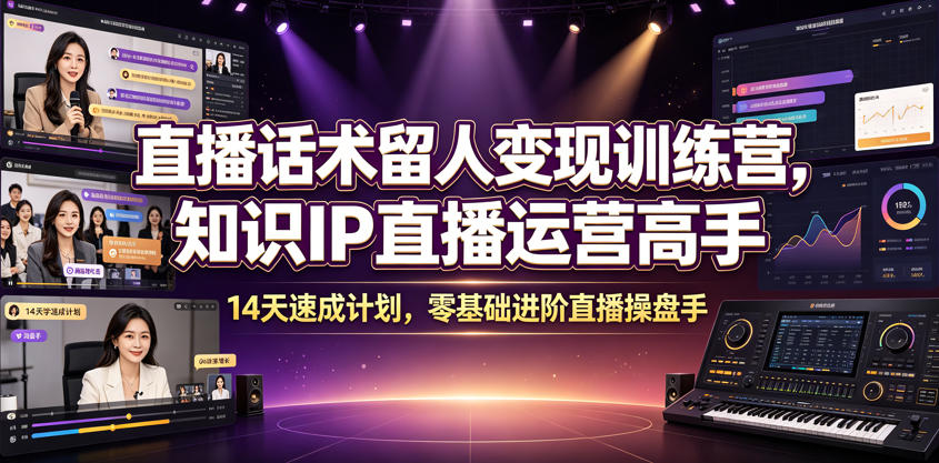 直播话术留人变现训练营，知识IP直播运营高手，14天速成计划，零基础进阶直播操盘手-知识星球
