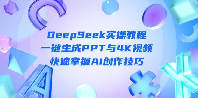 DeepSeek入门实操教程：一键生成PPT与4K视频，快速掌握AI创作技巧-知识星球