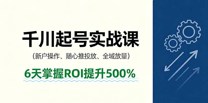 抖音千川起号实战课，新户操作,随心推投放,全域放量，6天掌握ROI提升500%-知识星球
