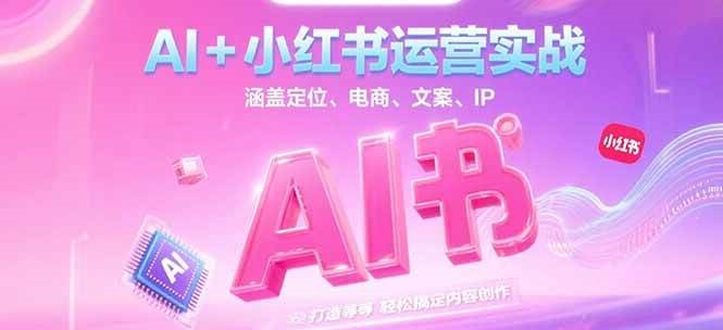 AI+小红书运营实战，涵盖定位、电商、文案、IP 打造等，轻松搞定内容创作-知识星球