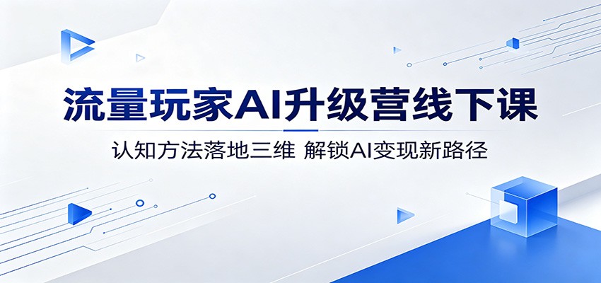 流量玩家AI升级营线下课：认知方法落地三维，解锁AI变现新路径-知识星球