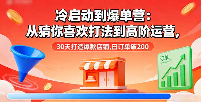 冷启动到爆单营：从猜你喜欢打法到高阶运营,30天打造爆款店铺,日订单破200-知识星球