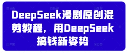DeepSeek漫剧原创混剪教程，用DeepSeek搞钱新姿势-小禾网创