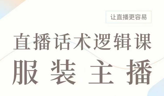 直播带货：服装主播话术逻辑课，服装主播话术大全，让直播更容易-小禾网创