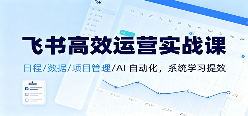 飞书高效运营实战课：日程/数据/项目管理/AI 自动化，系统学习提效-知识星球