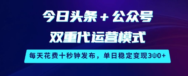 今日头条+公众号双重代运营模式，每天花费十秒钟发布，单日稳定变现3张【揭秘】-小禾网创