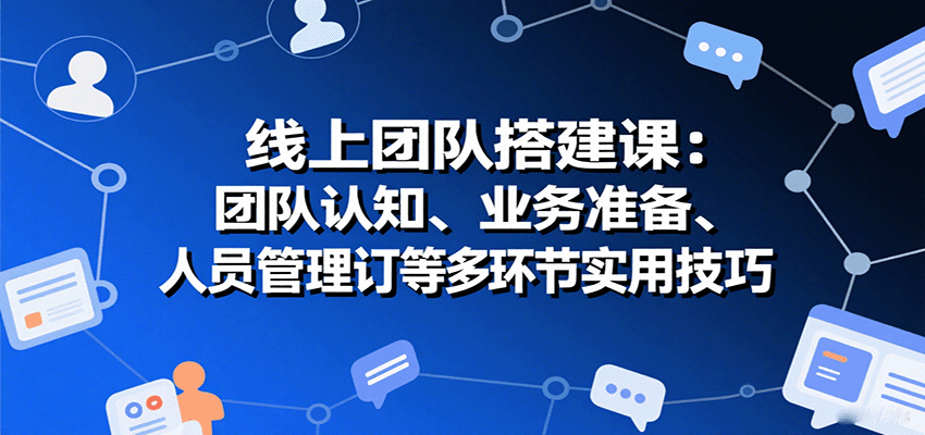 线上团队搭建课：团队认知、业务准备、人员管理、协议签订等多环节实用技巧-知识星球