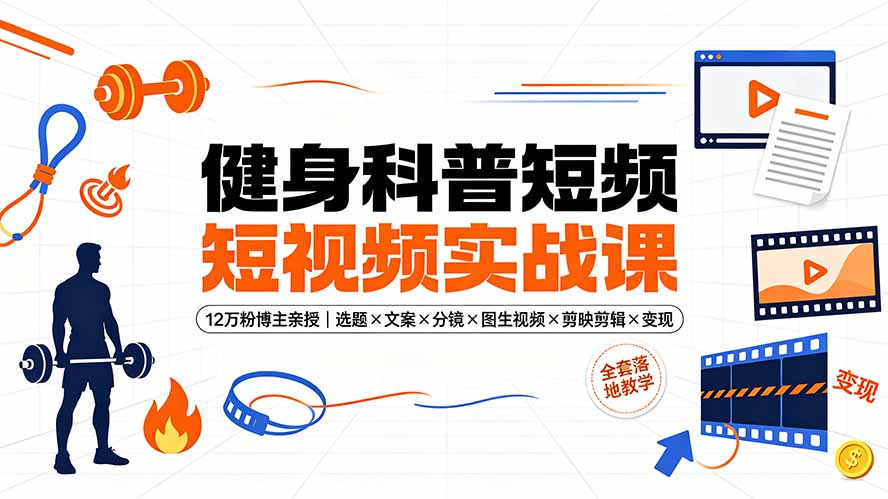 健身科普短视频实战课-12万粉博主亲授｜选题×文案×分镜×图生视频×剪映剪辑×变现，全套落地教学-知识星球