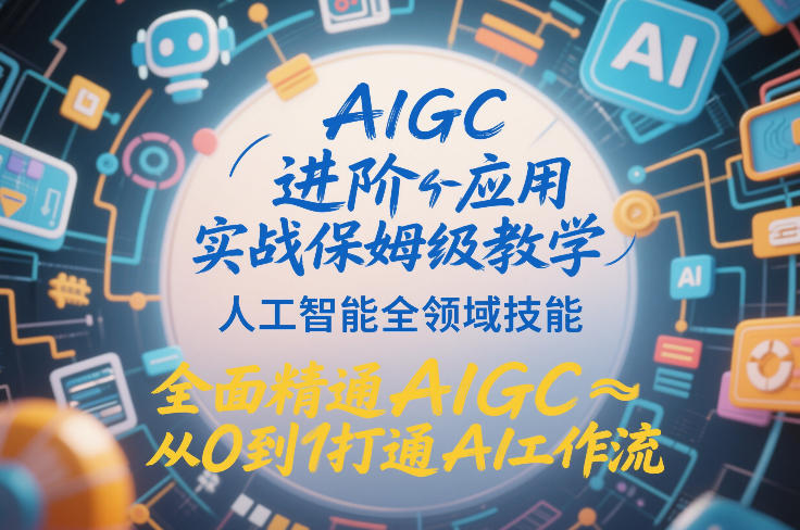 AIGC进阶应用实战保姆级教学，人工智能全领域技能，全面精通AIGC从0到1打通AI工作流-知识星球