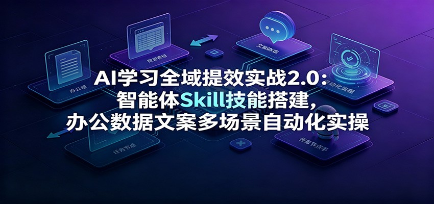 AI学习全域提效实战2.0：智能体Skill技能搭建，办公数据文案多场景自动化实操-知识星球