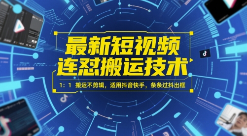 最新短视频连怼搬运技术 1：1搬运不剪辑，适用抖音快手，条条过抖出框-知识星球