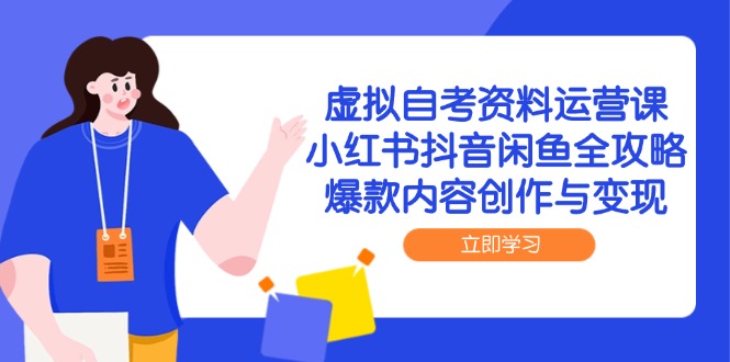 虚拟自考资料运营课,小红书抖音闲鱼全攻略,爆款内容创作与变现-知识星球