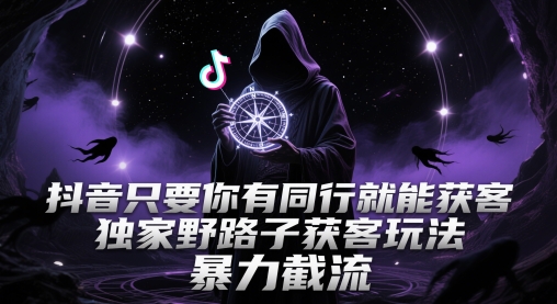 抖音只要你有同行就能获客，独家野路子获客玩法，暴力截流【揭秘】-知识星球