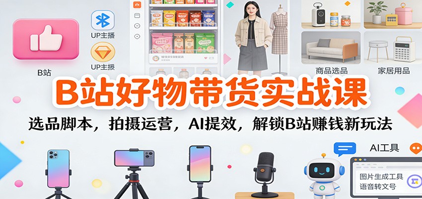 B站好物带货实战课:选品脚本,拍摄运营,AI提效,解锁B站赚钱新玩法-知识星球