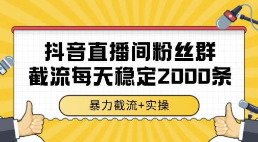抖音直播间粉丝群暴力截流，一台电脑每天稳定2000条数据，暴力截流+实操 【揭秘】-知识星球