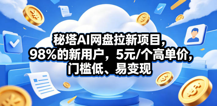 秘塔AI网盘拉新项目，98％的新用户，5元/个高单价，门槛低、易变现-知识星球