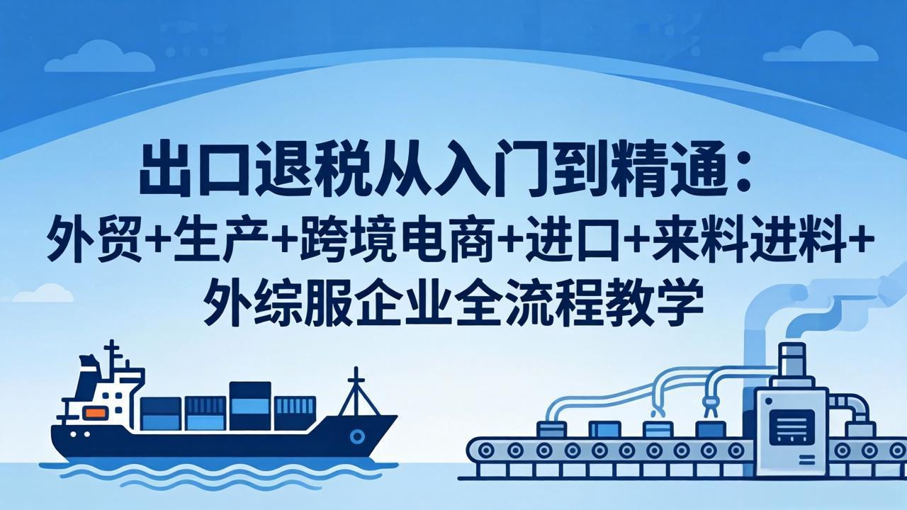出口退税从入门到精通：外贸+生产+跨境电商+进口+来料进料+外综服企业全流程教学-知识星球