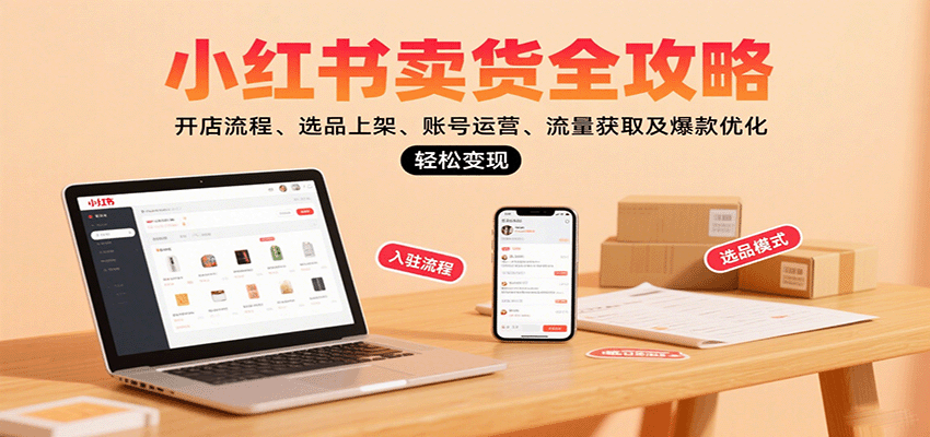 小红书卖货全攻略：开店流程、选品上架、账号运营、流量获取及爆款优化，轻松变现-知识星球