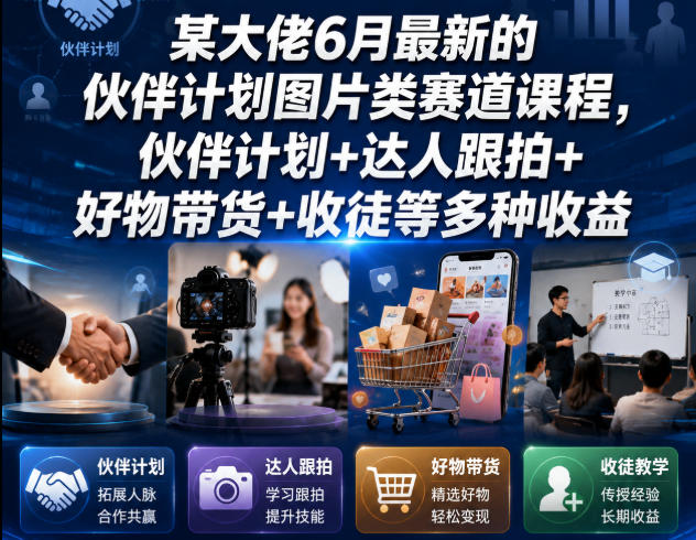 某大佬6月最新的伙伴计划图片类赛道课程，伙伴计划+达人跟拍+好物带货+收徒等多种收益-知识星球