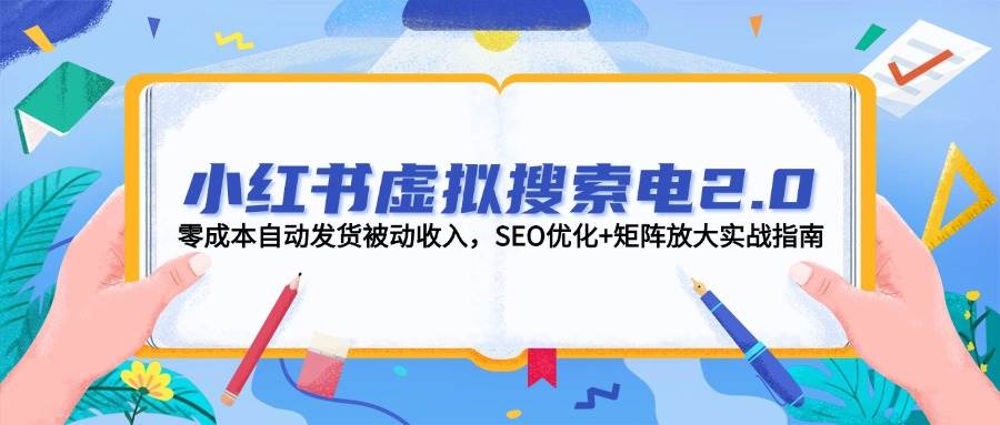 小红书虚拟搜索电2.0，零成本自动发货被动收入，SEO优化+矩阵放大实战指南-知识星球