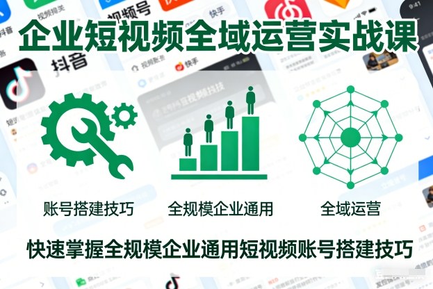 企业短视频全域运营实战课,快速掌握全规模企业通用短视频账号搭建技巧-知识星球