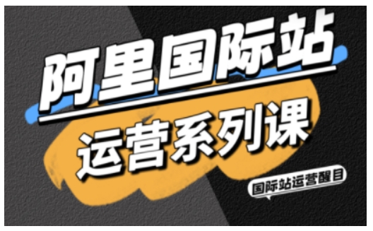 阿里国际站运营系列课，涵盖精准引流、直通车与全站推实战SOP，搭配AI效率工具包与高阶增长玩法(更新)-知识星球