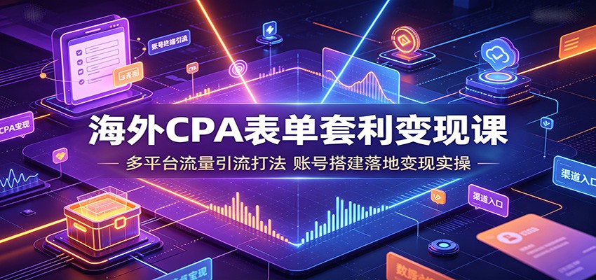海外CPA表单套利变现课：多平台流量引流打法，账号搭建落地变现实操-知识星球