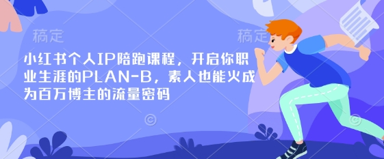 小红书个人IP陪跑课程，开启你职业生涯的PLAN-B，素人也能火成为百万博主的流量密码-知识星球