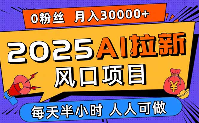 2025AI拉新风口项目，0粉0基础月入30000+新手小白轻松学会-知识星球
