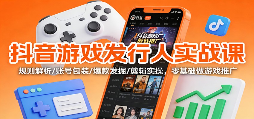 抖音游戏发行人实战课:规则解析/账号包装/爆款发掘 /剪辑实操,零基础做游戏推广-知识星球