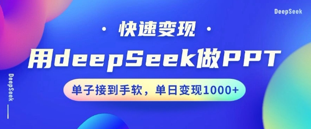 用DeepSeek做PPT，一个工具10分钟就可以搞定，快速接单变现，小白轻松上手，日搞多张-小禾网创