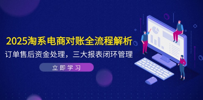 2025淘系电商对账全流程解析，订单售后资金处理，三大报表闭环管理-知识星球
