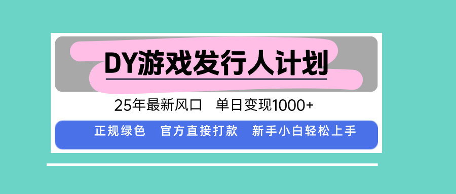 DY游戏发行人计划，25年最新风口，单日变现1000+-知识星球