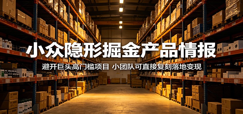 小众隐形掘金产品情报：避开巨头高门槛项目，小团队可直接复刻落地变现-知识星球