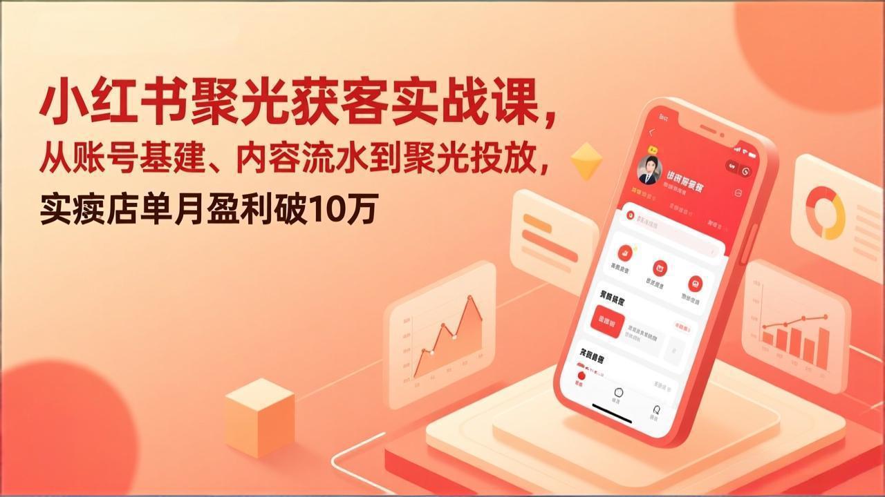 小红书聚光获客实战课，从账号基建、内容流水到聚光投放，实体店单月盈利破10万-知识星球