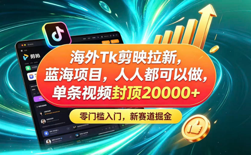 海外TK剪映拉新蓝海赛道!零门槛普通人可上手,单条视频收益上限2W+-知识星球