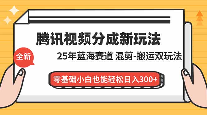 腾讯视频分成计划最新教程：25年蓝海赛道，混剪、搬运双玩法，零基础小白也能轻松日入300+-知识星球