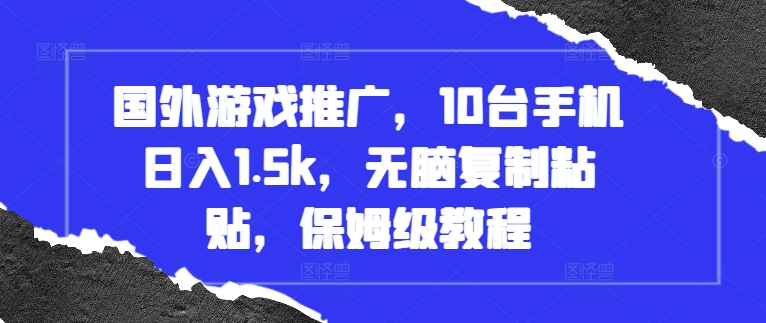 国外游戏推广，10台手机日入1.5k，无脑复制粘贴，保姆级教程【揭秘】-小禾网创