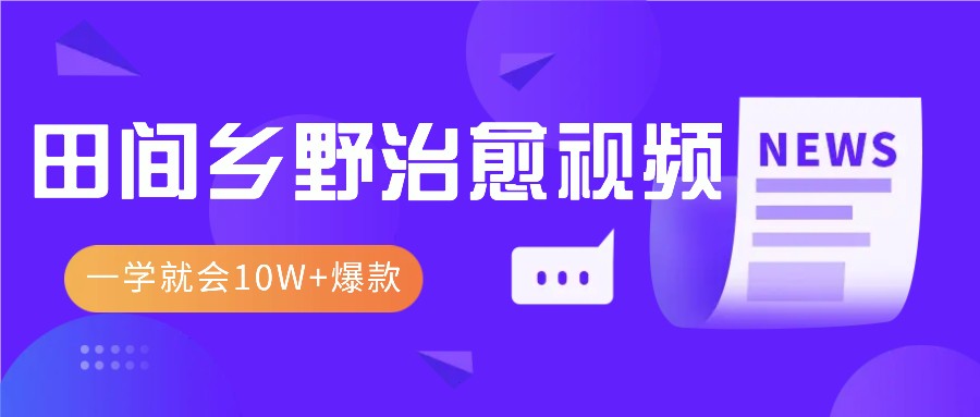 一学就会，1分钟教会你，10W+爆款田间乡野治愈视频(附提示词技巧)-小禾网创