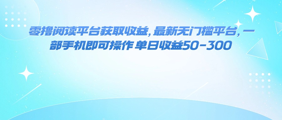 零撸阅读平台获取收益，最新无门槛平台，一部手机即可操作 单日收益50-300-知识星球