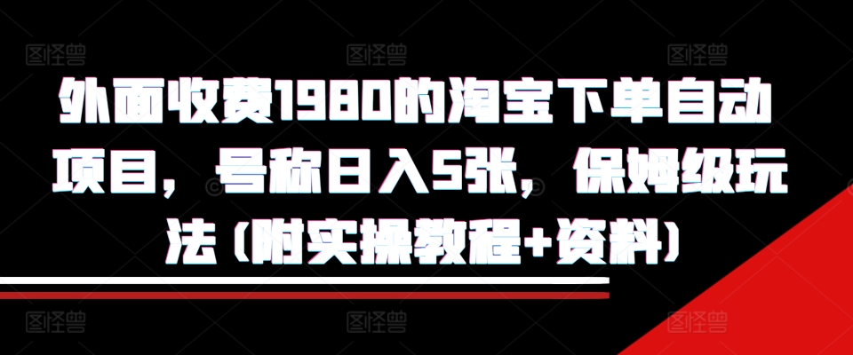 外面收费1980的淘宝下单自动项目，号称日入5张，保姆级玩法(附实操教程+资料)【揭秘】-小禾网创