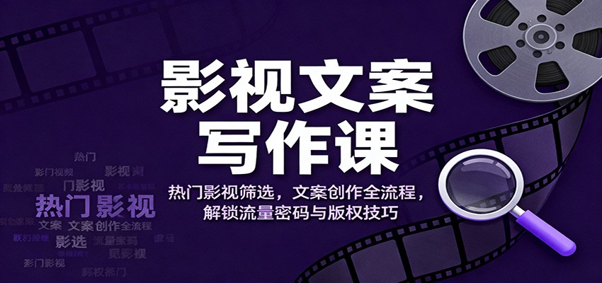 影视文案写作课：热门影视筛选，文案创作全流程，解锁流量密码与版权技巧-知识星球