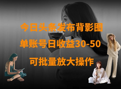 今日头条发布背影图，单账号日收益30-50，可放大操作-小禾网创