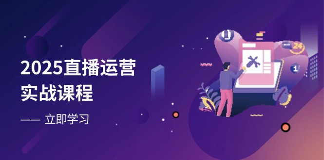 2025直播运营实战课程,零基础入门到流量优化,快速提升直播间表现-知识星球